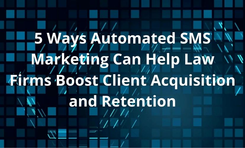 5 Ways Automated SMS Marketing Can Help Law Firms Boost Client Acquisition and Retention